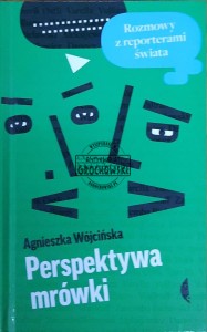 Perspektywa mrówki. Rozmowy z reporterami świata