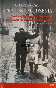 Stracone złudzenia, Moskwa, Waszyngton i Budapeszt wobec powstania węgierskiego 1956 roku