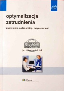 Optymalizacja zatrudnienia. Zwolnienia, outsourcing, outplacement