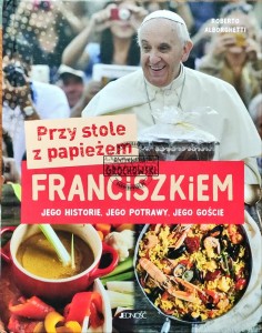 Przy stole z papieżem Franciszkiem. Jego historie, jego potrawy, jego goście