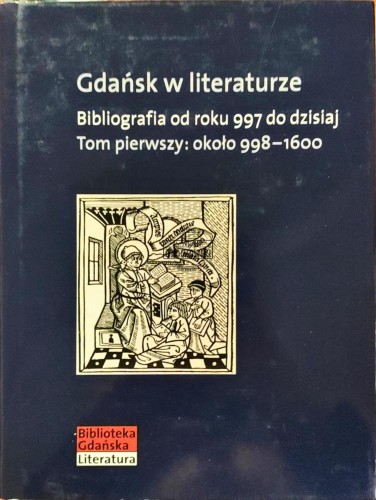 661905 Gdańsk w literaturze. Bibliografia od roku 997 do dzisiaj. Tom I około 998-1600