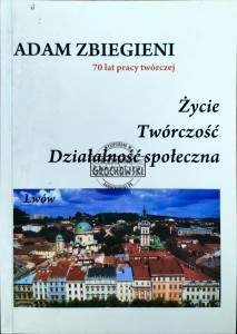 Adam Zbiegnieni 70 lat pracy twórczej. Życie, twórczość, działalność społeczna