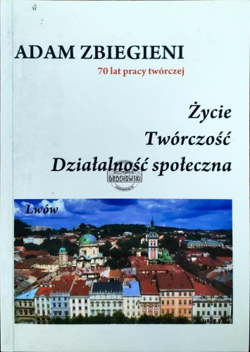 664042 Adam Zbiegnieni 70 lat pracy twórczej. Życie, twórczość, działalność społeczna
