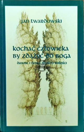 664108 Kochać człowieka by zdążyć do Boga. Dawne i nowe myśli o miłości