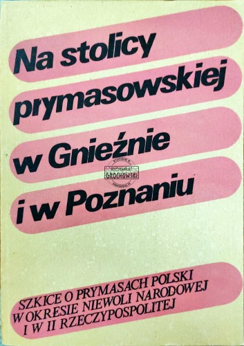668174 Na stolicy prymasowskiej w Gnieźnie i w Poznaniu. Szkice o prymasach Polski w okresie niewoli narodowej i w II Rzeczypospolitej