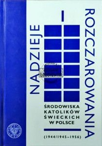 Nadzieje i rozczarowania środowiska katolików świeckichw Polsce (1944/1945-1956)