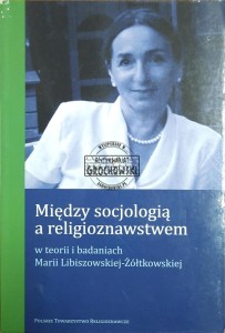 Między socjologią a religioznawstwem w teorii i badaniach Marii Libiszowskiej-Żółtkowskiej