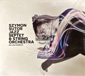Szymon Sutor -  Jazz Sepstet & String Orchestra feat. Adam Pierończyk CD
