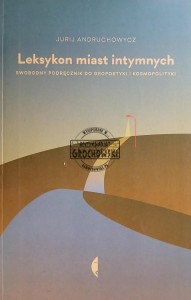 Leksykon miast intymnych. Swobodny podręcznik do geopoetyki i kosmopolityki