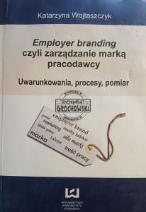 Employer branding czyli zarządzanie marką pracodawcy. Uwarunkowania, procesy, pomiar