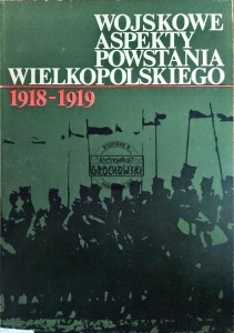 Wojskowe aspekty powstania Wielkopolskiego 1918-1919. Wybór materiałów źródłowych