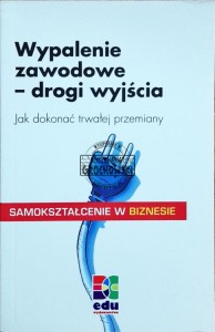 Wypalenie zawodowe - drogi wyjścia: jak dokonać trwałej przemiany