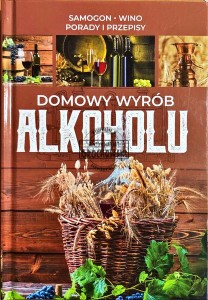 Domowy wyrób alkoholu : samogon, wino, porady i przepisy 
