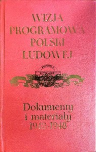 Wizja programowa Polski Ludowej. Dokumenty i materiały 1942-1948