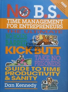No B.S. Time Management for Entrepreneurs: The Ultimate No Holds Barred Kick Butt Take No Prisoners Guide to Time Productivity and Sanity