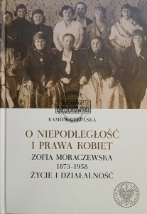 O niepodległość i prawa kobiet. Zofia Moraczewska 1873-1958. Życie i działalność