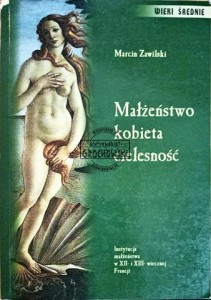 Małżeństwo, kobieta, cielesność. Instytucja małżeństwa w XII- i XIII- wiecznej Francji