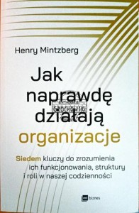 Jak naprawdę działają organizacje. Siedem kluczy do zrozumienia ich funkcjonowania, struktury i roli w naszej codzienności