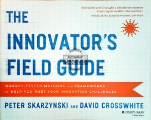 The innovator's field guide: market-tested methods and frameworks to help you meet yout innovation challenges