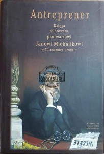 Antreprener. Księga ofiarowana profesorowi Janowi Michalikowi w 70 rocznicę urodzin