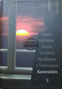 Nasze histerie, nasze nadzieje. Spotkania z Tadeuszem Konwickim
