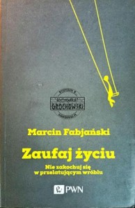 Zaufaj życiu. Nie zakochuj się w przelatującym wróblu