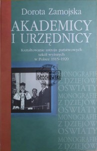 Akademicy i urzędnicy. Kształtowanie ustroju państwowych szkół wyższych w Polsce 1915-1920