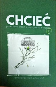 Chcieć. Prawdziwe historie o pokonywaniu przeszkód