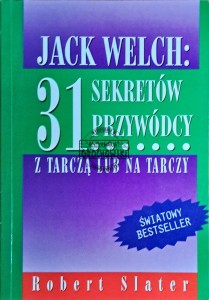 Jack Welch: 31 sekretów przywódcy. Z tarczą lub na tarczy
