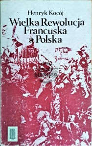 Wielka Rewolucja Francuska a Polska. Zarys stosunków dyplomatycznych polsko-francuskich w okresie Sejmu Wielkiego i powstania kościuszkowskiego