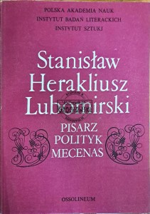 Stanisław Herakliusz Lubomirski. Pisarz, polityk, mecenas
