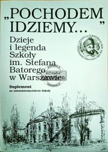 "Pochodem idziemy...". Dzieje i legenda Szkoły im. Stefana Batorego w Warszawie. Suplement na osiemdziesięciolecie Szkoły