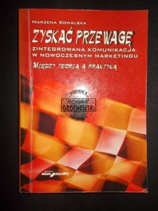 Zyskać przewagę. Zintegrowana komunikacja w nowoczesnym marketingu. Między teorią a praktyką