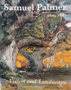 Samuel Palmer 1805 - 1881, Vision and Landscape