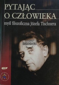 Pytając o człowieka. Myśl filozoficzna Józefa Tischnera