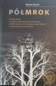 Półmrok. Procesy karne w sprawie przestępstw okupacyjnych popełnionych przez chłopów wobec Żydów w województwie krakowskim