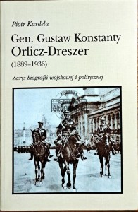 Gen. Gustaw Konstanty Orlicz-Dreszer (1889-1936). Zarys biografii wojskowej i politycznej