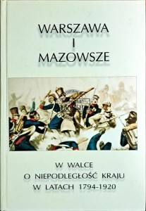 Warszawa i Mazowsze w walce o niepodległość kraju w latach 1794-1920