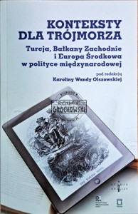 Konteksty dla Trójmorza. Turcja, Bałkany Zachodnie, i Europa Środkowa w polityce międzynarodowej
