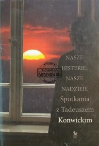 Nasze histerie, nasze nadzieje. Spotkania z Tadeuszem Konwickim