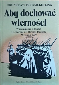 Aby dochować wierności. Wspomnienia z działań 11. Karpackiej Dywizji Piechoty Wrzesień 1939