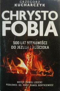Chrystofobia. 500 lat nienawiści do Jezusa i Kościoła