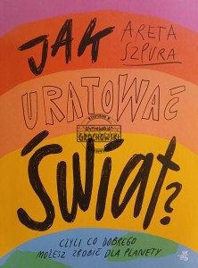 Jak uratować świat? Czyli co dobrego możesz zrobić dla planety