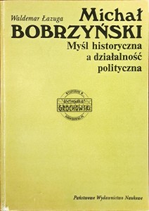 Michał Bobrzyński. Myśl historyczna a działalność polityczna