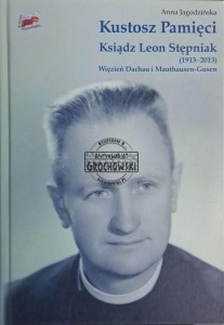 Kustosz pamięci. Ksiądz Leon Stępniak (1913-2013) więzień Dachau i Mathausen Gusen