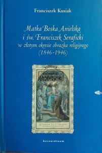 Matka Boska Anielska i św. Franciszek Seraficki w złotym okresie obrazka religijnego (1846-1946)
