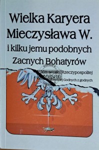 Wielka Karyera Mieczysława W. i kilku jemu podobnych Zacnych Bohatyrów