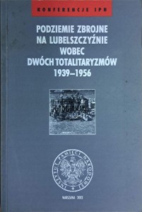 Podziemie zbrojne na Lubelszczyźnie wobec dwóch totalitaryzmów 1939-1956