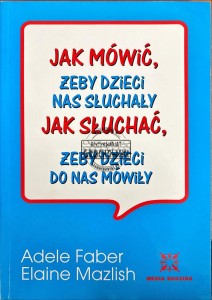 Jak mówić, żeby dzieci nas słuchały. Jak słuchać, żeby dzieci do nas mówiły