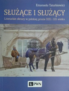 Służące i służący. Literackie obrazy w polskiej prozie XIX i XX wieku